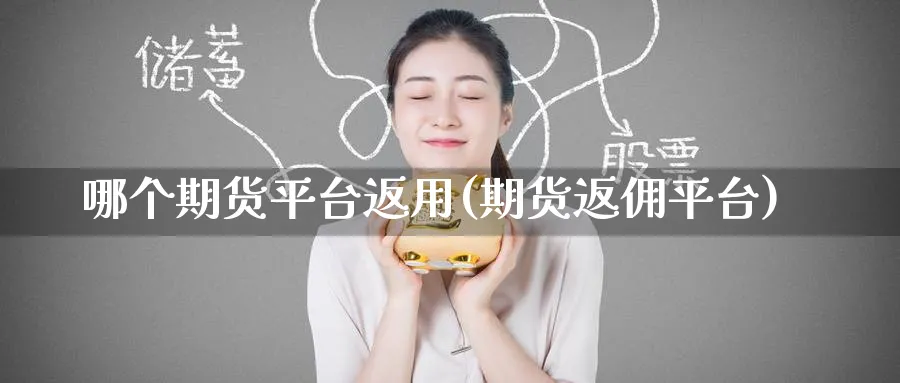 哪个期货平台返用(期货返佣平台)_期货技术_第1张_云上财经直播室 哪个期货平台返用(期货返佣平台)_https://www.yunsqy.com_期货技术_第1张