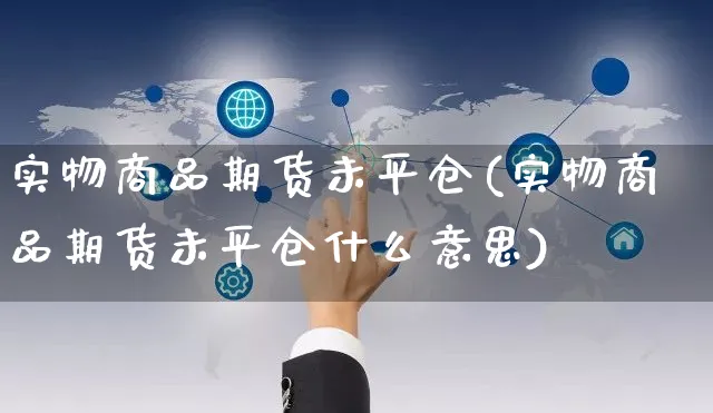 实物商品期货未平仓(实物商品期货未平仓什么意思)_https://www.yunsqy.com_期货整理_第1张