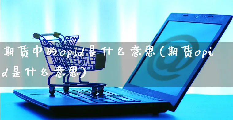 期货中的opld是什么意思(期货opid是什么意思)_https://www.yunsqy.com_黄金期货_第1张