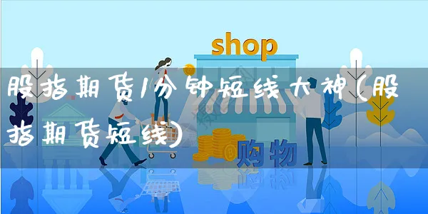 股指期货1分钟短线大神(股指期货短线)_https://www.yunsqy.com_期货理财_第1张