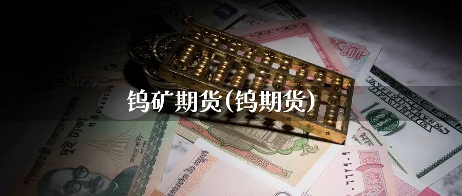 钨矿期货(钨期货)_https://www.yunsqy.com_原油期货_第1张