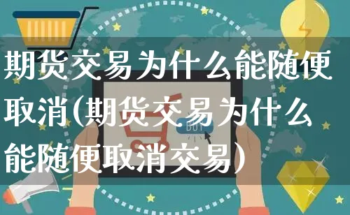 期货交易为什么能随便取消(期货交易为什么能随便取消交易)_https://www.yunsqy.com_期货整理_第1张