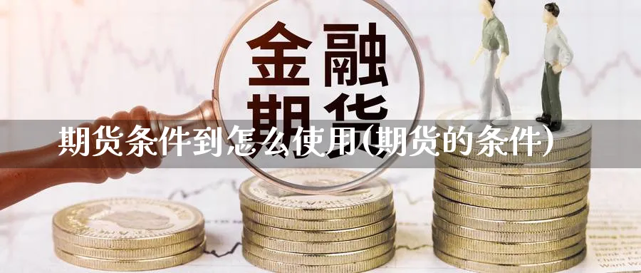 期货条件到怎么使用(期货的条件)_https://www.yunsqy.com_期货直播_第1张