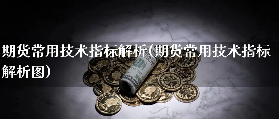 期货常用技术指标解析(期货常用技术指标解析图)_https://www.yunsqy.com_原油期货_第1张