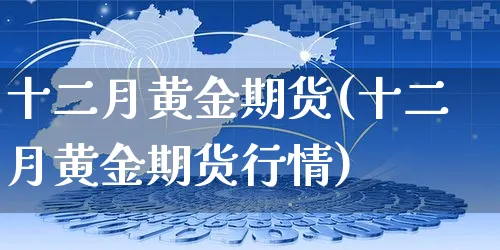 十二月黄金期货(十二月黄金期货行情)_https://www.yunsqy.com_期货理财_第1张