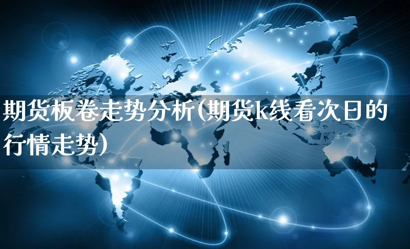 期货板卷走势分析(期货k线看次日的行情走势)_https://www.yunsqy.com_期货分类_第1张