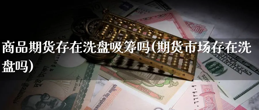 商品期货存在洗盘吸筹吗(期货市场存在洗盘吗)_期货入门_第1张_云上财经直播室 商品期货存在洗盘吸筹吗(期货市场存在洗盘吗)_https://www.yunsqy.com_期货入门_第1张
