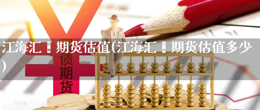 江海汇鑫期货估值(江海汇鑫期货估值多少)_https://www.yunsqy.com_原油期货_第1张