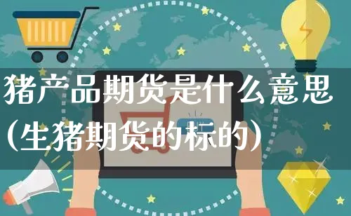 猪产品期货是什么意思(生猪期货的标的)_https://www.yunsqy.com_黄金期货_第1张