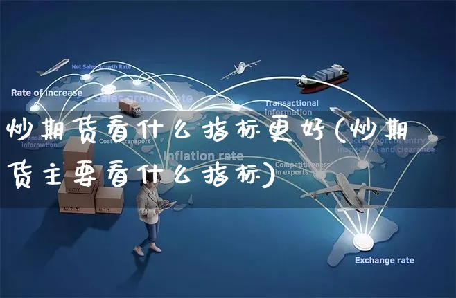 炒期货看什么指标更好(炒期货主要看什么指标)_https://www.yunsqy.com_期货分类_第1张