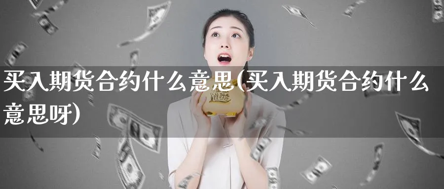 买入期货合约什么意思(买入期货合约什么意思呀)_https://www.yunsqy.com_期货技术_第1张
