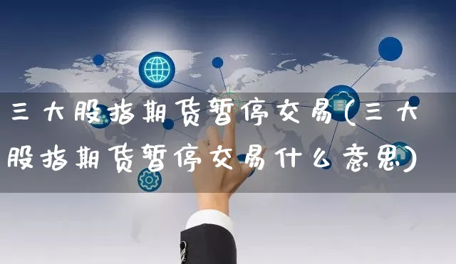 三大股指期货暂停交易(三大股指期货暂停交易什么意思)_https://www.yunsqy.com_期货理财_第1张