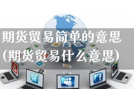 期货贸易简单的意思(期货贸易什么意思)_https://www.yunsqy.com_期货技术_第1张