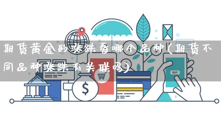 期货黄金的涨跌看哪个品种(期货不同品种涨跌有关联吗)_https://www.yunsqy.com_期货整理_第1张