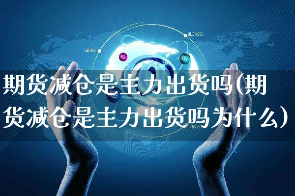 期货减仓是主力出货吗(期货减仓是主力出货吗为什么)_https://www.yunsqy.com_黄金期货_第1张