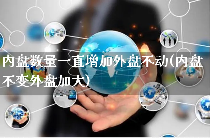 内盘数量一直增加外盘不动(内盘不变外盘加大)_https://www.yunsqy.com_期货整理_第1张