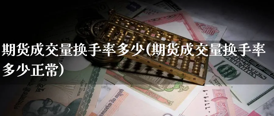 期货成交量换手率多少(期货成交量换手率多少正常)_https://www.yunsqy.com_理财百科_第1张