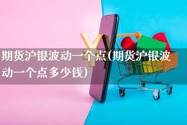 期货沪银波动一个点(期货沪银波动一个点多少钱)_https://www.yunsqy.com_期货理财_第1张