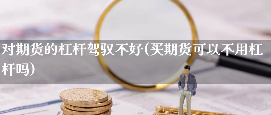 对期货的杠杆驾驭不好(买期货可以不用杠杆吗)_https://www.yunsqy.com_期货技术_第1张