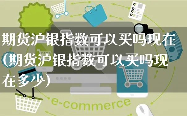期货沪银指数可以买吗现在(期货沪银指数可以买吗现在多少)_https://www.yunsqy.com_期货分类_第1张