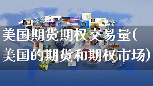 美国期货期权交易量(美国的期货和期权市场)_https://www.yunsqy.com_原油期货_第1张