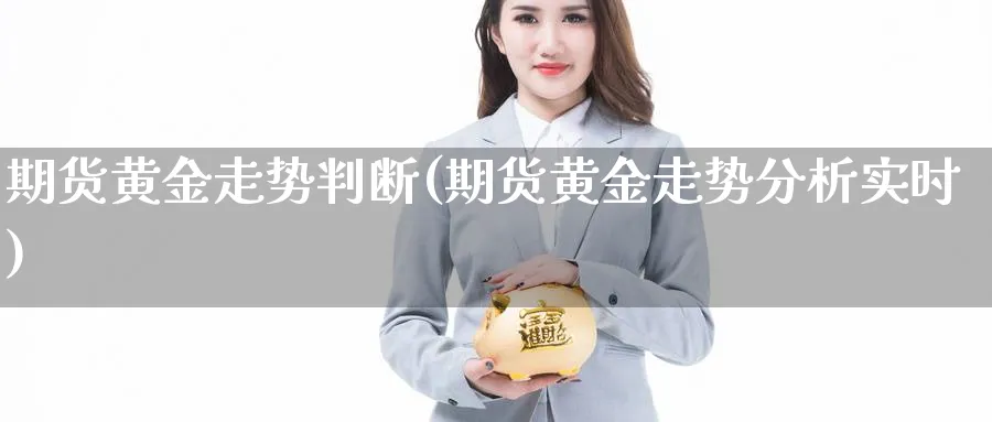 期货黄金走势判断(期货黄金走势分析实时)_https://www.yunsqy.com_期货入门_第1张