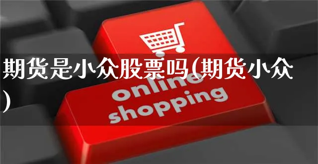 期货是小众股票吗(期货小众)_https://www.yunsqy.com_原油期货_第1张