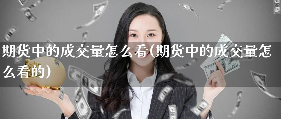 期货中的成交量怎么看(期货中的成交量怎么看的)_期货理财_第1张_云上财经直播室 期货中的成交量怎么看(期货中的成交量怎么看的)_https://www.yunsqy.com_期货理财_第1张