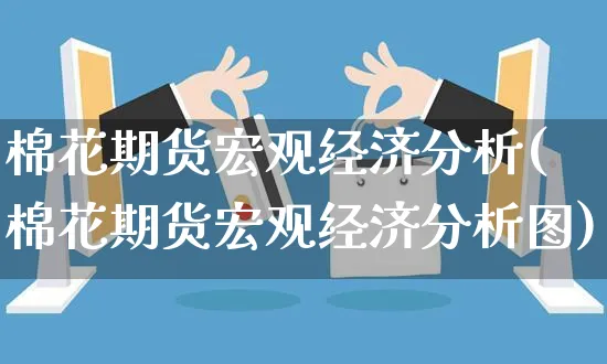 棉花期货宏观经济分析(棉花期货宏观经济分析图)_https://www.yunsqy.com_期货分类_第1张