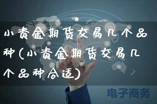 小资金期货交易几个品种(小资金期货交易几个品种合适)_https://www.yunsqy.com_期货理财_第1张