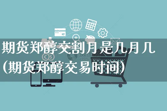 期货郑醇交割月是几月几(期货郑醇交易时间)_https://www.yunsqy.com_期货直播_第1张