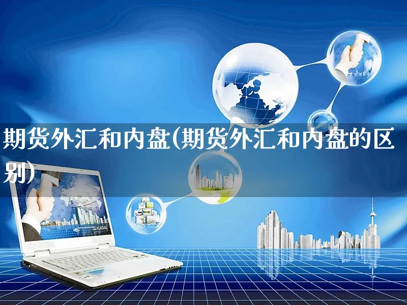 期货外汇和内盘(期货外汇和内盘的区别)_https://www.yunsqy.com_期货入门_第1张
