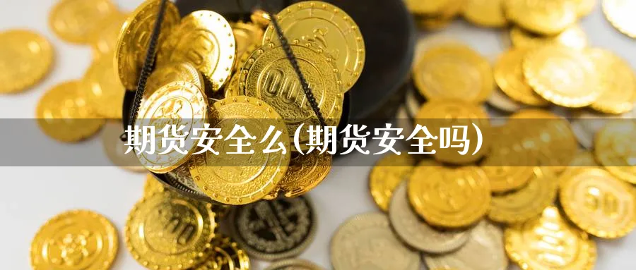 期货安全么(期货安全吗)_https://www.yunsqy.com_原油期货_第1张