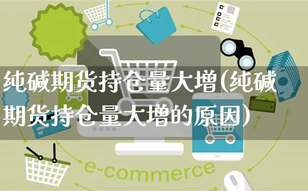 纯碱期货持仓量大增(纯碱期货持仓量大增的原因)_https://www.yunsqy.com_期货分类_第1张