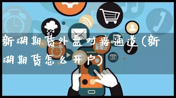 新湖期货外盘对接通道(新湖期货怎么开户)_https://www.yunsqy.com_原油期货_第1张