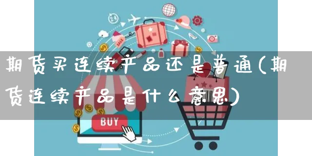 期货买连续产品还是普通(期货连续产品是什么意思)_https://www.yunsqy.com_期货分类_第1张