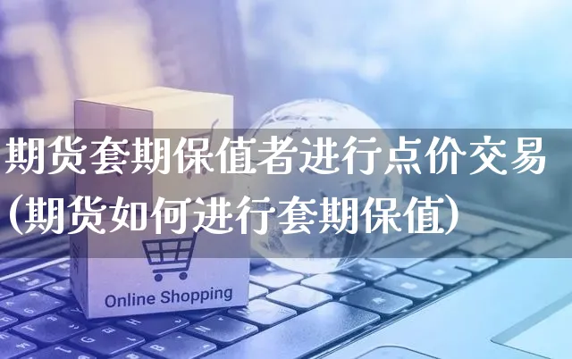 期货套期保值者进行点价交易(期货如何进行套期保值)_https://www.yunsqy.com_期货理财_第1张