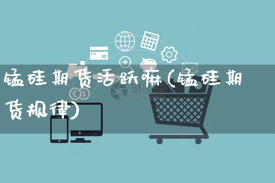 锰硅期货活跃嘛(锰硅期货规律)_https://www.yunsqy.com_原油期货_第1张