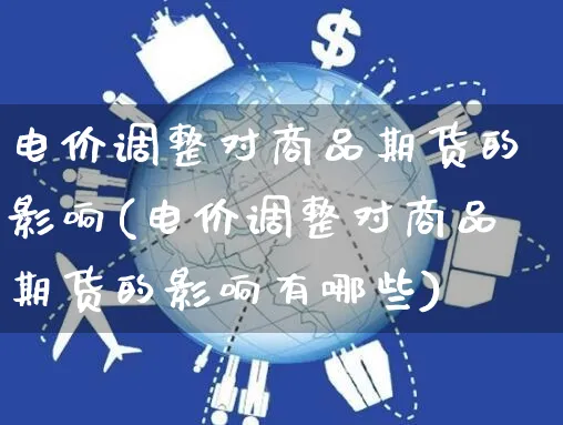 电价调整对商品期货的影响(电价调整对商品期货的影响有哪些)_https://www.yunsqy.com_期货整理_第1张