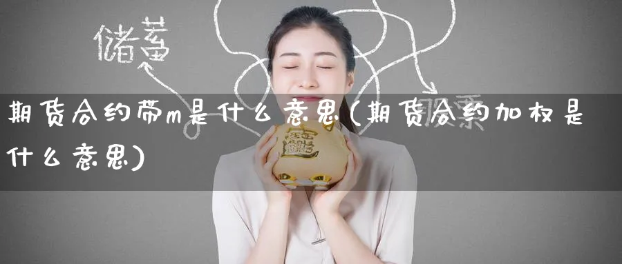 期货合约带m是什么意思(期货合约加权是什么意思)_https://www.yunsqy.com_期货技术_第1张