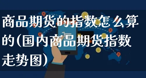 商品期货的指数怎么算的(国内商品期货指数走势图)_https://www.yunsqy.com_期货技术_第1张
