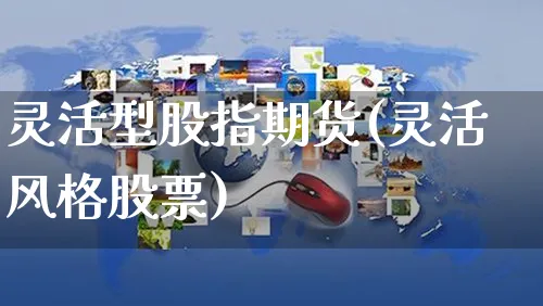灵活型股指期货(灵活风格股票)_https://www.yunsqy.com_期货整理_第1张