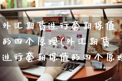 外汇期货进行套期保值的四个原理(外汇期货进行套期保值的四个原理是什么)_https://www.yunsqy.com_纳指期货_第1张