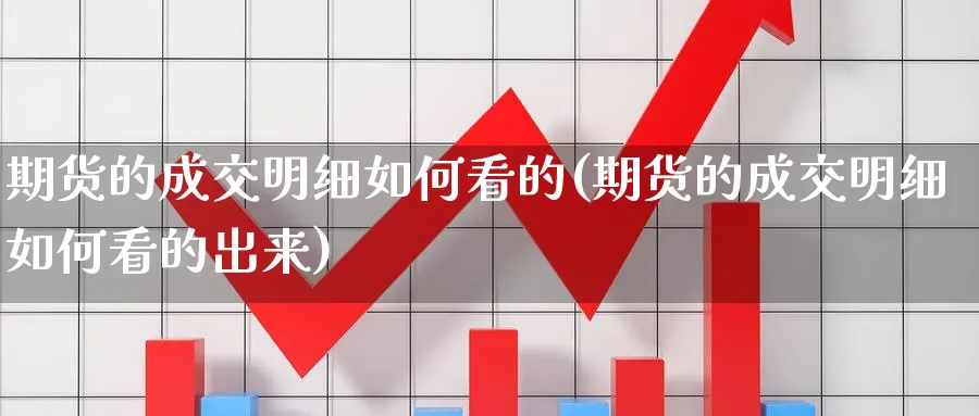 期货的成交明细如何看的(期货的成交明细如何看的出来)_理财百科_第1张_云上财经直播室 期货的成交明细如何看的(期货的成交明细如何看的出来)_https://www.yunsqy.com_理财百科_第1张