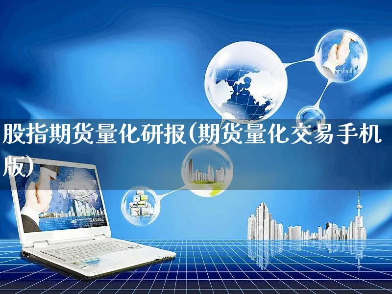 股指期货量化研报(期货量化交易手机版)_https://www.yunsqy.com_纳指期货_第1张
