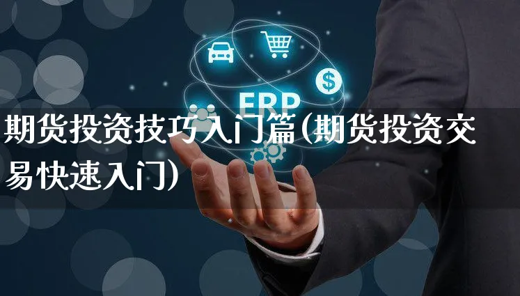 期货投资技巧入门篇(期货投资交易快速入门)_https://www.yunsqy.com_原油期货_第1张