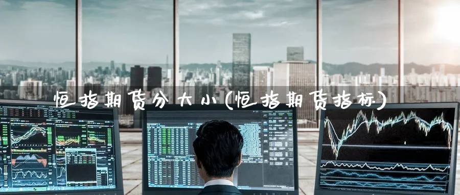 恒指期货分大小(恒指期货指标)_理财百科_第1张_云上财经直播室 恒指期货分大小(恒指期货指标)_https://www.yunsqy.com_理财百科_第1张