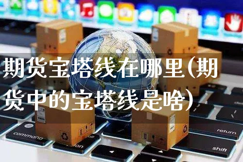 期货宝塔线在哪里(期货中的宝塔线是啥)_https://www.yunsqy.com_期货整理_第1张