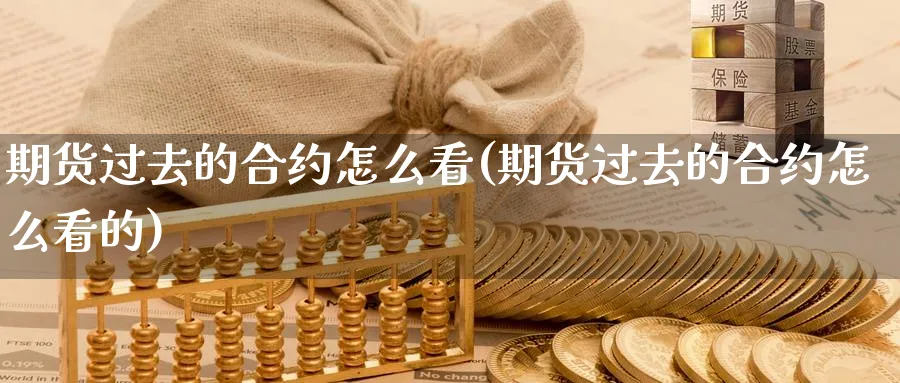 期货过去的合约怎么看(期货过去的合约怎么看的)_https://www.yunsqy.com_期货分类_第1张
