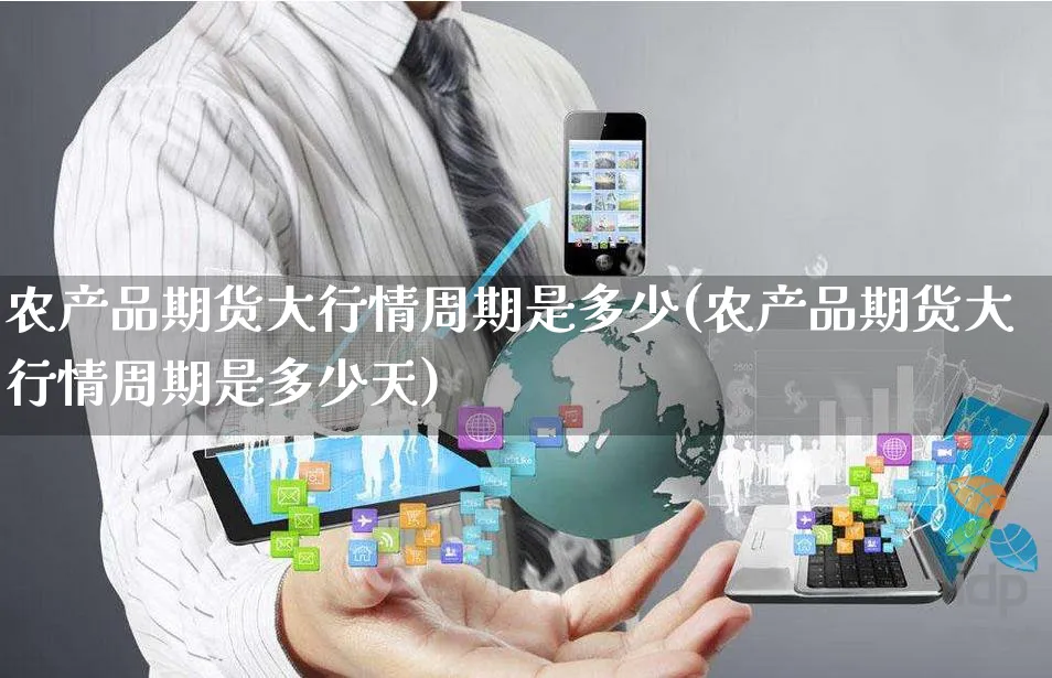 农产品期货大行情周期是多少(农产品期货大行情周期是多少天)_https://www.yunsqy.com_黄金期货_第1张